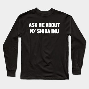 Ask me about my shiba inu Long Sleeve T-Shirt